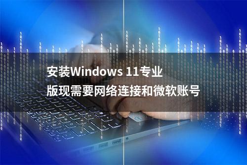 安装Windows 11专业版现需要网络连接和微软账号