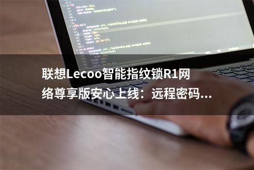 联想Lecoo智能指纹锁R1网络尊享版安心上线：远程密码管理 2680元