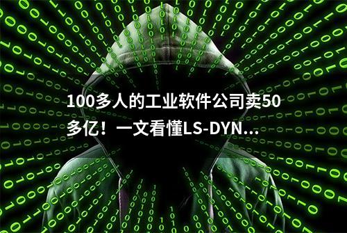 100多人的工业软件公司卖50多亿！一文看懂LS-DYNA软件包的强大