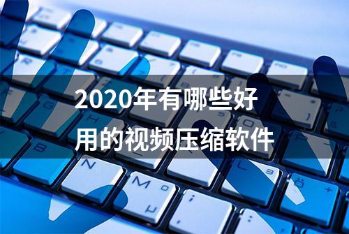 2020年有哪些好用的视频压缩软件