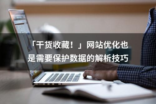 「干货收藏！」网站优化也是需要保护数据的解析技巧