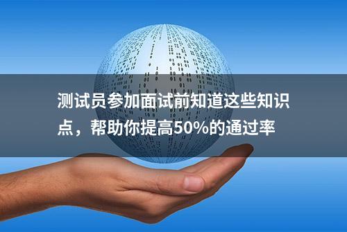 测试员参加面试前知道这些知识点，帮助你提高50%的通过率