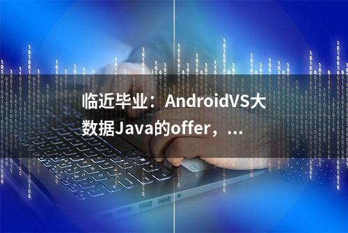 临近毕业：AndroidVS大数据Java的offer，我到底应该怎么选？