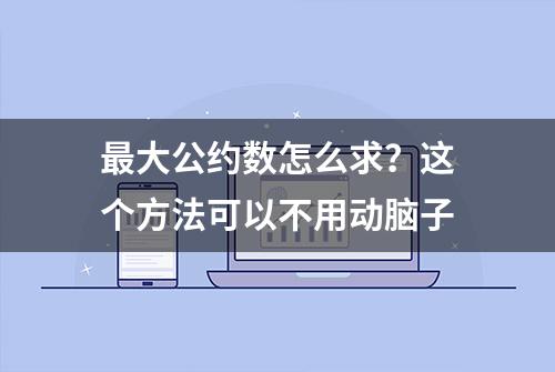 最大公约数怎么求？这个方法可以不用动脑子