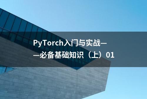 PyTorch入门与实战——必备基础知识（上）01