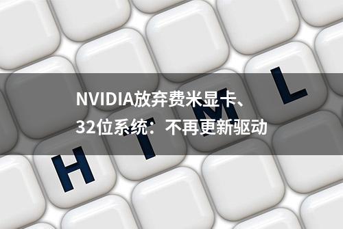 NVIDIA放弃费米显卡、32位系统：不再更新驱动