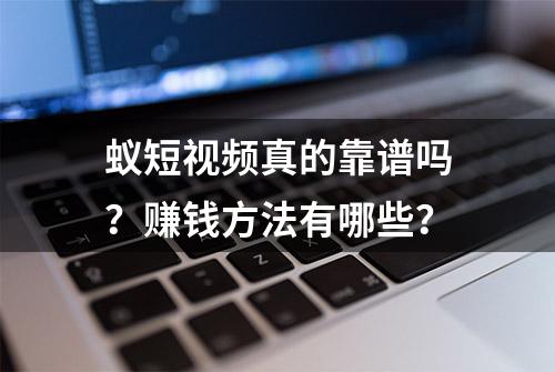 蚁短视频真的靠谱吗？赚钱方法有哪些？