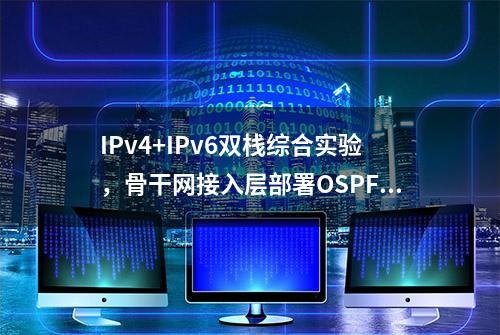 IPv4+IPv6双栈综合实验，骨干网接入层部署OSPF/OSPFv3