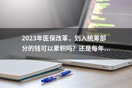 2023年医保改革，划入统筹部分的钱可以累积吗？还是每年都会清零