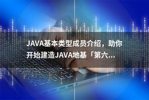 JAVA基本类型成员介绍，助你开始建造JAVA地基「第六集」