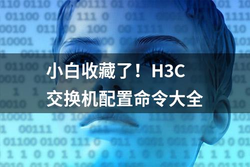 小白收藏了！H3C交换机配置命令大全