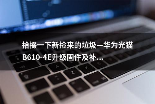 拾掇一下新捡来的垃圾—华为光猫B610-4E升级固件及补全Shell