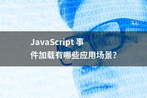 JavaScript 事件加载有哪些应用场景？