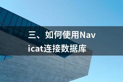 三、如何使用Navicat连接数据库