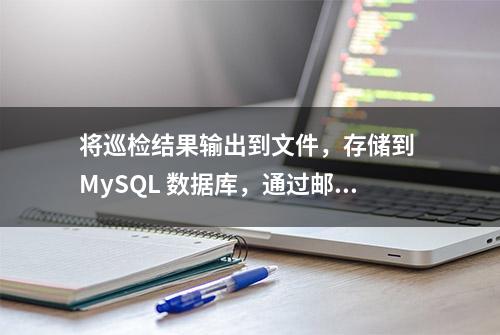 将巡检结果输出到文件，存储到 MySQL 数据库，通过邮件发送提醒