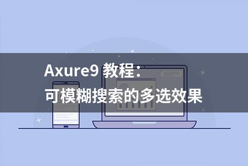 Axure9 教程：可模糊搜索的多选效果