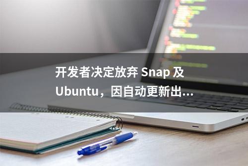 开发者决定放弃 Snap 及 Ubuntu，因自动更新出错且无法禁用