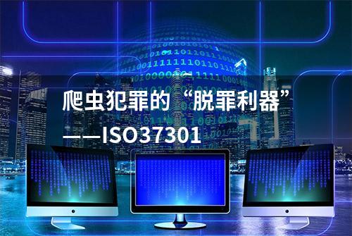 爬虫犯罪的“脱罪利器”——ISO37301