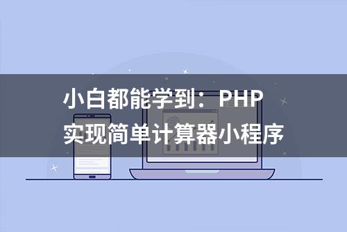 小白都能学到：PHP实现简单计算器小程序