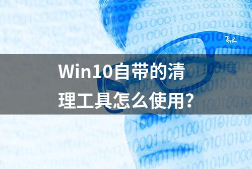 Win10自带的清理工具怎么使用？