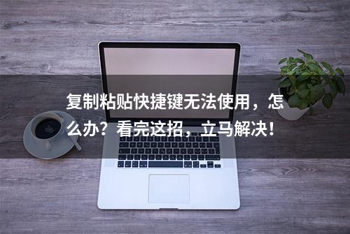 复制粘贴快捷键无法使用，怎么办？看完这招，立马解决！