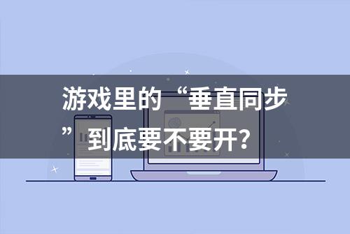 游戏里的“垂直同步”到底要不要开？