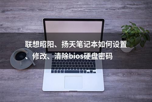 联想昭阳、扬天笔记本如何设置、修改、清除bios硬盘密码