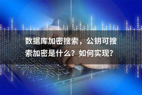 数据库加密搜索，公钥可搜索加密是什么？如何实现？