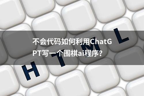 不会代码如何利用ChatGPT写一个围棋ai程序？