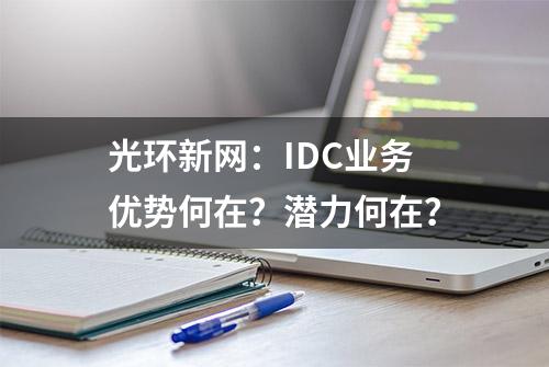 光环新网：IDC业务优势何在？潜力何在？