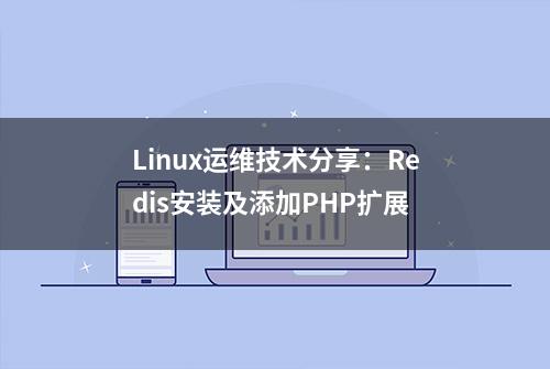 Linux运维技术分享：Redis安装及添加PHP扩展