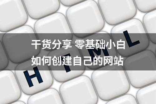 干货分享 零基础小白如何创建自己的网站