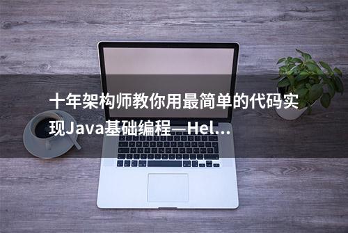 十年架构师教你用最简单的代码实现Java基础编程—Hello World！