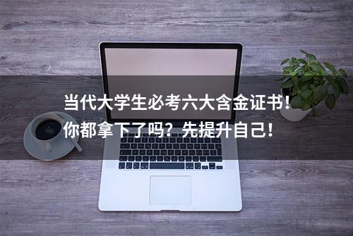 当代大学生必考六大含金证书！你都拿下了吗？先提升自己！