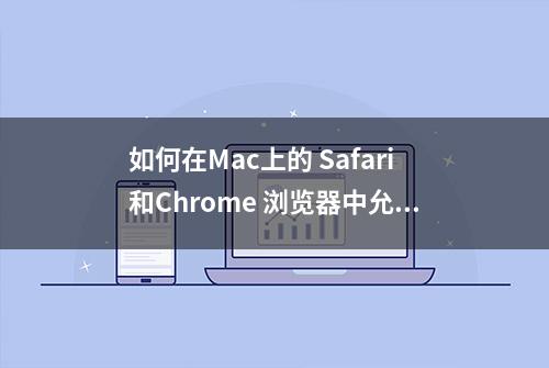 如何在Mac上的 Safari和Chrome 浏览器中允许或阻止弹出式窗口？