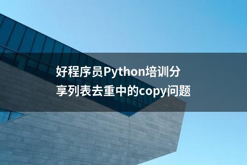 好程序员Python培训分享列表去重中的copy问题