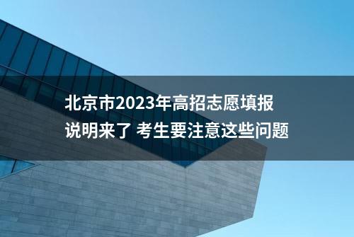 北京市2023年高招志愿填报说明来了 考生要注意这些问题