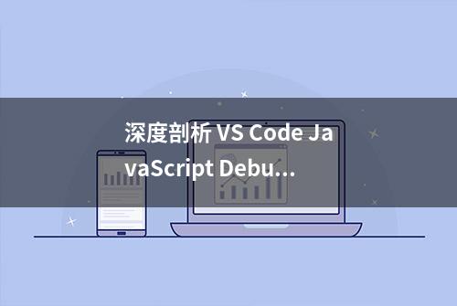 深度剖析 VS Code JavaScript Debugger 功能及实现原理