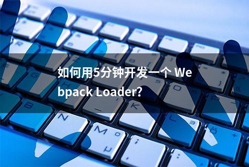 如何用5分钟开发一个 Webpack Loader？