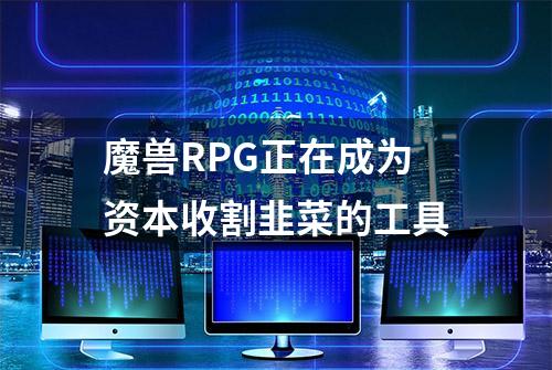 魔兽RPG正在成为资本收割韭菜的工具