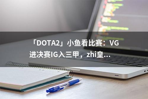 「DOTA2」小鱼看比赛：VG进决赛IG入三甲，zhi皇对不起