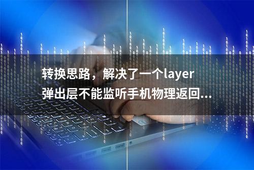 转换思路，解决了一个layer弹出层不能监听手机物理返回键的bug