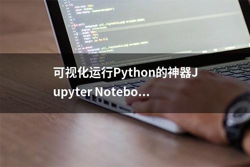 可视化运行Python的神器Jupyter Notebook