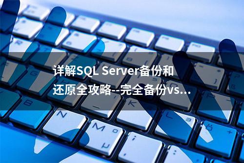 详解SQL Server备份和还原全攻略--完全备份vs差异备份vs增量备份