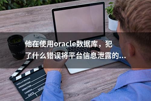 他在使用oracle数据库，犯了什么错误将平台信息泄露的，结果如何