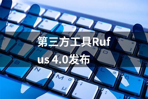 第三方工具Rufus 4.0发布