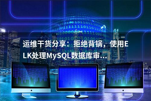 运维干货分享：拒绝背锅，使用ELK处理MySQL数据库审计日志