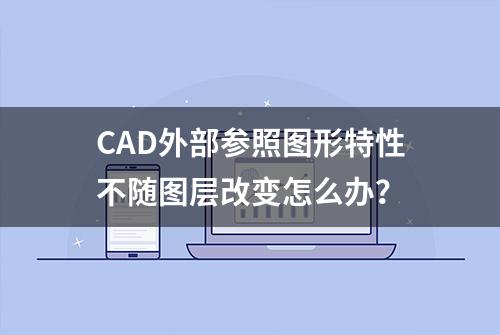 CAD外部参照图形特性不随图层改变怎么办？