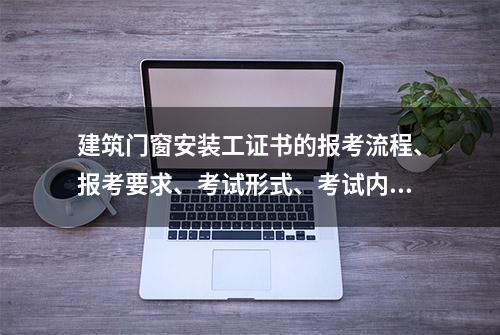 建筑门窗安装工证书的报考流程、报考要求、考试形式、考试内容