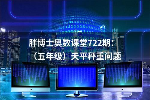 胖博士奥数课堂722期：（五年级）天平秤重问题